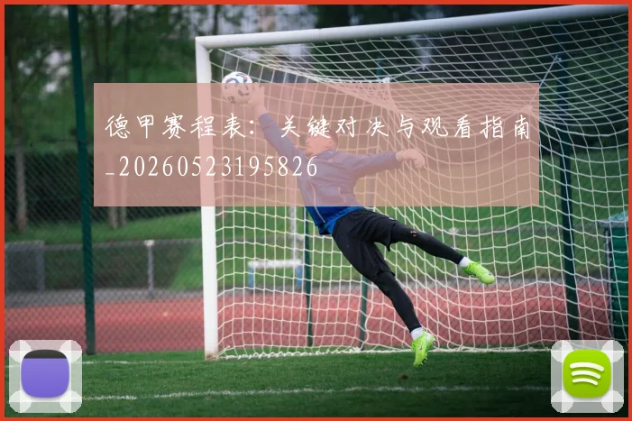 德甲赛程表：关键对决与观看指南_20260523195826
