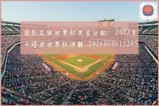 国际足联世界杯奖金分配:2022年卡塔尔世界杯详解_20260606152955