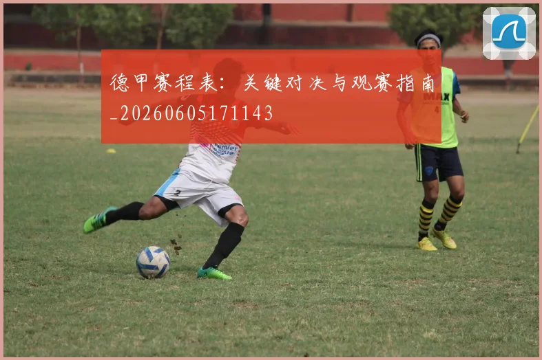 德甲赛程表:关键对决与观赛指南_20260605171143